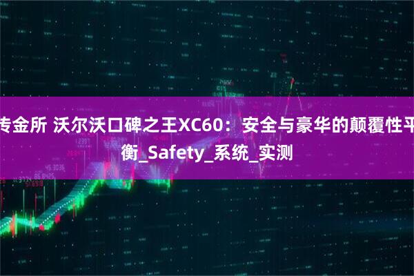 传金所 沃尔沃口碑之王XC60：安全与豪华的颠覆性平衡_Safety_系统_实测