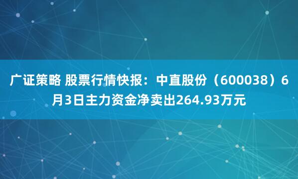 广证策略 股票行情快报：中直股份（600038）6月3日主力资金净卖出264.93万元