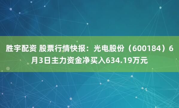胜宇配资 股票行情快报：光电股份（600184）6月3日主力资金净买入634.19万元