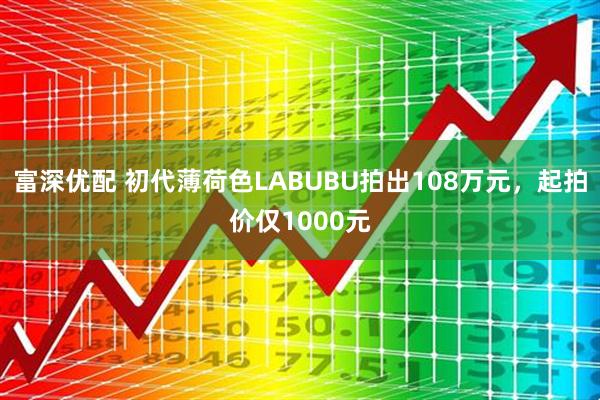 富深优配 初代薄荷色LABUBU拍出108万元，起拍价仅1000元