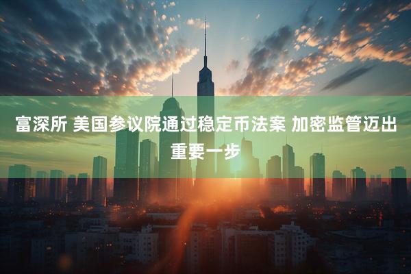 富深所 美国参议院通过稳定币法案 加密监管迈出重要一步
