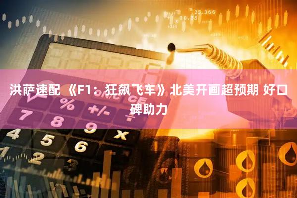 洪萨速配 《F1：狂飙飞车》北美开画超预期 好口碑助力