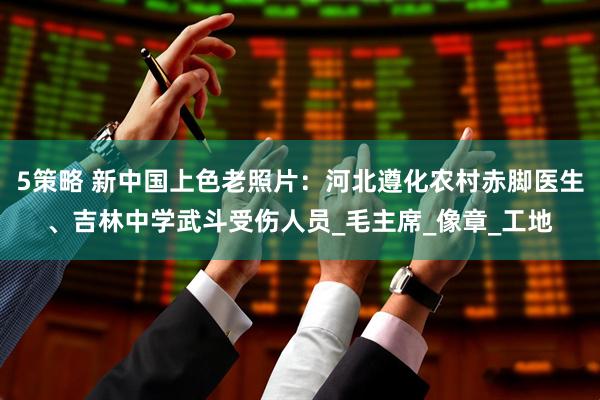 5策略 新中国上色老照片：河北遵化农村赤脚医生、吉林中学武斗受伤人员_毛主席_像章_工地