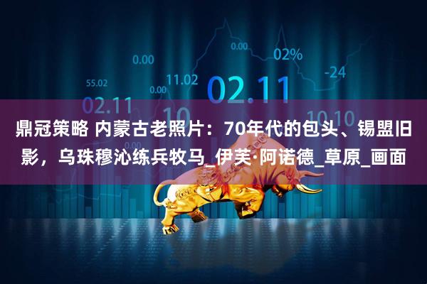 鼎冠策略 内蒙古老照片：70年代的包头、锡盟旧影，乌珠穆沁练兵牧马_伊芙·阿诺德_草原_画面