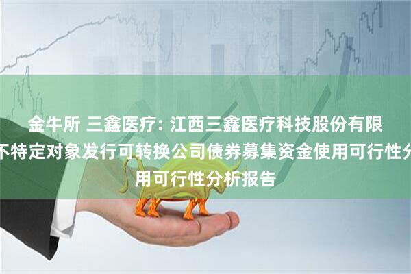 金牛所 三鑫医疗: 江西三鑫医疗科技股份有限公司向不特定对象发行可转换公司债券募集资金使用可行性分析报告