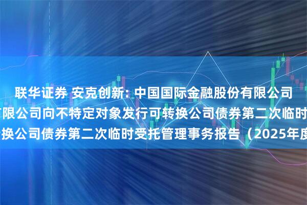 联华证券 安克创新: 中国国际金融股份有限公司关于安克创新科技股份有限公司向不特定对象发行可转换公司债券第二次临时受托管理事务报告(2025年度)