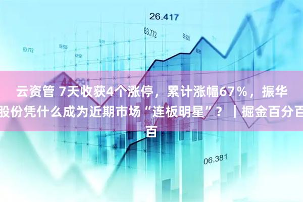 云资管 7天收获4个涨停，累计涨幅67％，振华股份凭什么成为近期市场“连板明星”？｜掘金百分百