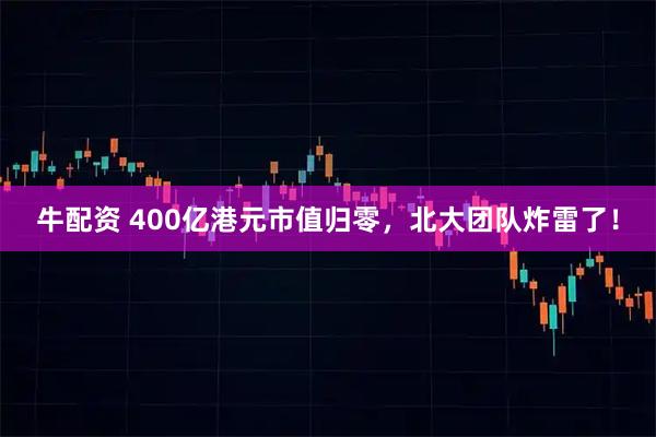 牛配资 400亿港元市值归零，北大团队炸雷了！