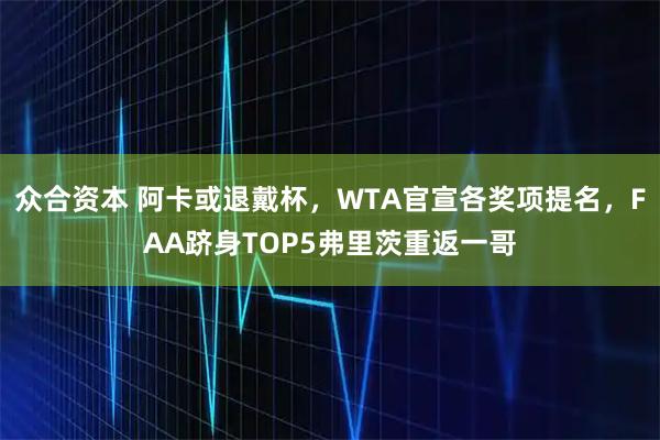 众合资本 阿卡或退戴杯，WTA官宣各奖项提名，FAA跻身TOP5弗里茨重返一哥