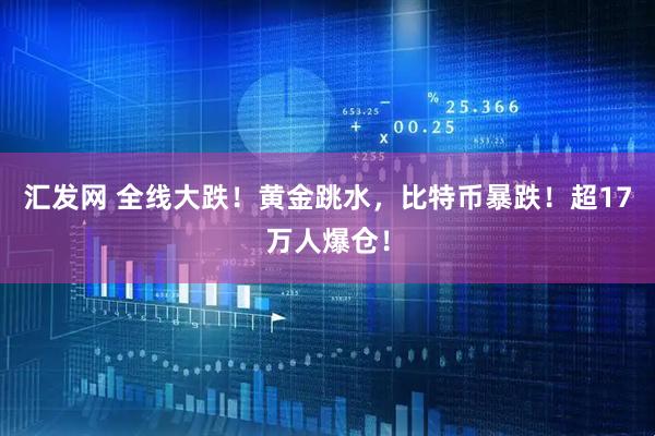 汇发网 全线大跌！黄金跳水，比特币暴跌！超17万人爆仓！