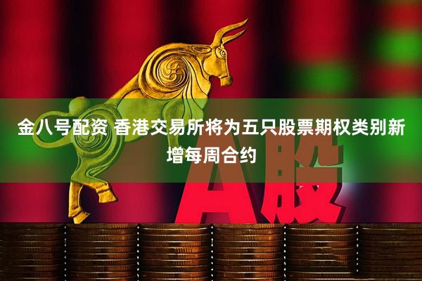 金八号配资 香港交易所将为五只股票期权类别新增每周合约