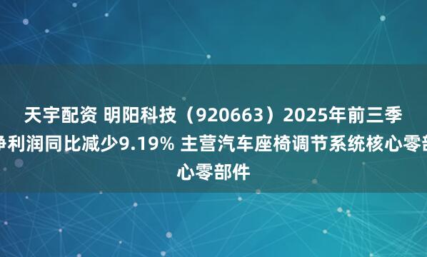 天宇配资 明阳科技（920663）2025年前三季度净利润同比减少9.19% 主营汽车座椅调节系统核心零部件