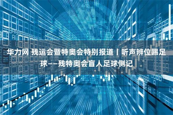 华力网 残运会暨特奥会特别报道丨听声辨位踢足球——残特奥会盲人足球侧记