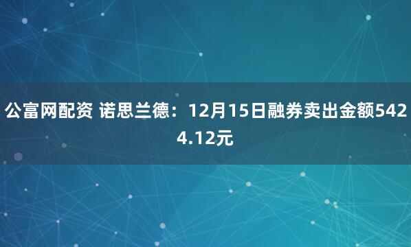 公富网配资 诺思兰德：12月15日融券卖出金额5424.12元