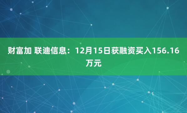 财富加 联迪信息：12月15日获融资买入156.16万元