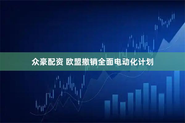 众豪配资 欧盟撤销全面电动化计划