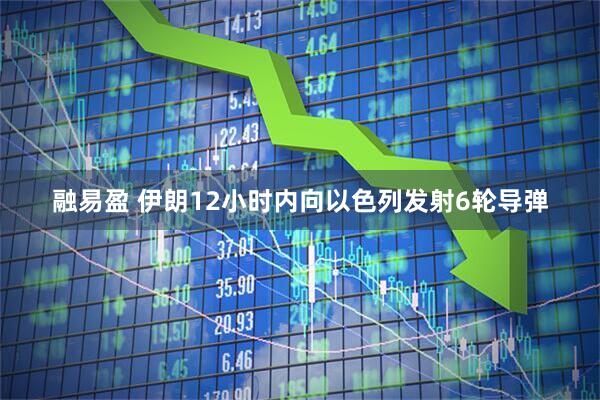 融易盈 伊朗12小时内向以色列发射6轮导弹